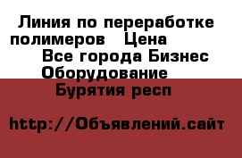 Линия по переработке полимеров › Цена ­ 2 000 000 - Все города Бизнес » Оборудование   . Бурятия респ.